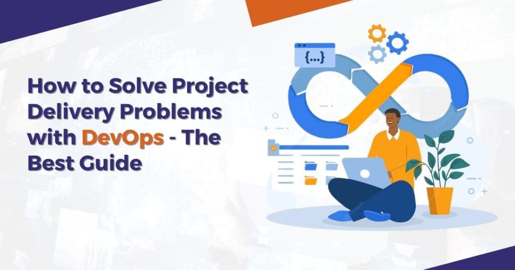 How to Solve Project Delivery Problems with DevOps - The Best Guide