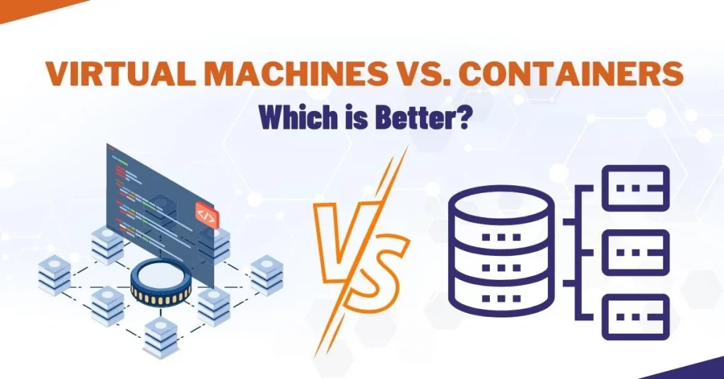Virtual Machines vs. Containers – Which is Better